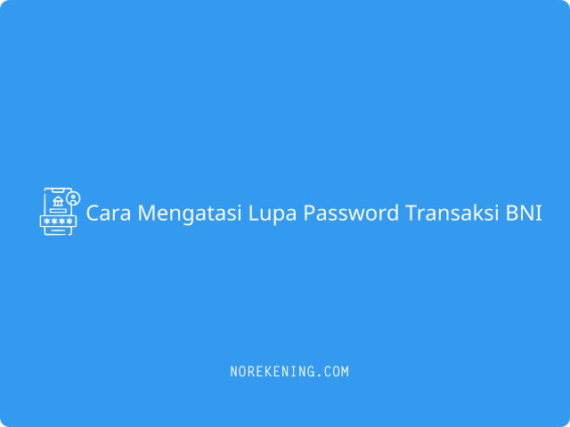 Cara Mengatasi Lupa Password Transaksi BNI
